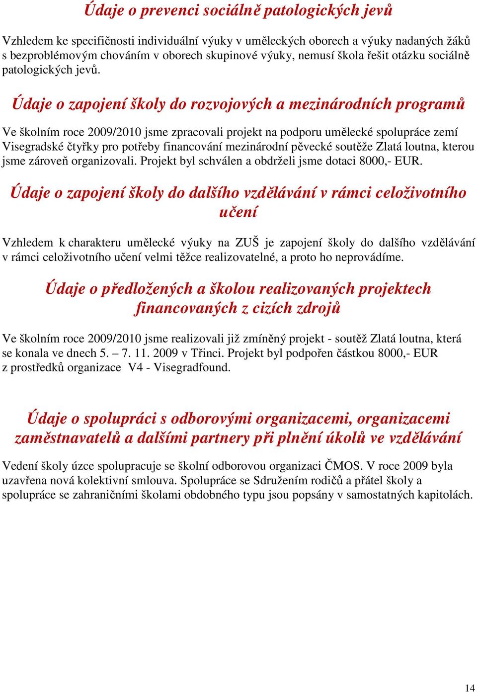 Údaje o zapojení školy do rozvojových a mezinárodních programů Ve školním roce 2009/2010 jsme zpracovali projekt na podporu umělecké spolupráce zemí Visegradské čtyřky pro potřeby financování