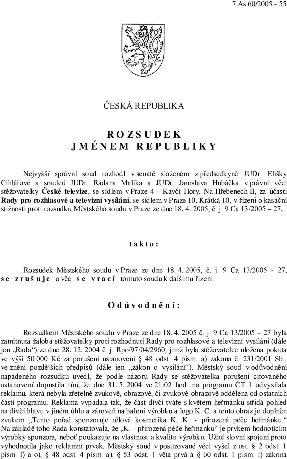 řízení o kasační stížnosti proti rozsudku Městského soudu v Praze ze dne 18. 4. 2005, č. j. 9 Ca 13/2005 27, t a k t o : Rozsudek Městského soudu v Praze ze dne 18. 4. 2005, č. j. 9 Ca 13/2005-27, s e z r u š u j e a věc s e v r a c í tomuto soudu k dalšímu řízení.