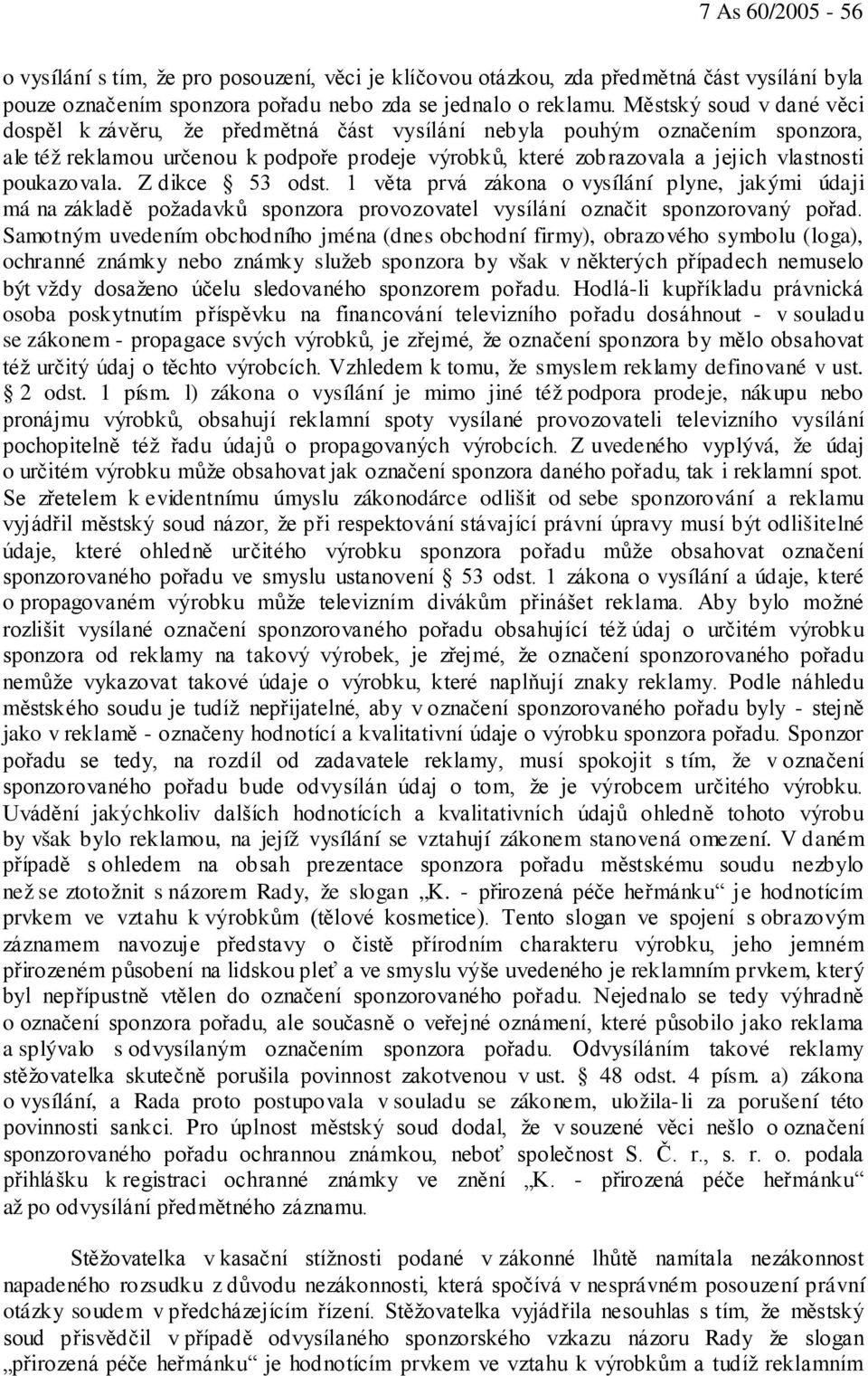 poukazovala. Z dikce 53 odst. 1 věta prvá zákona o vysílání plyne, jakými údaji má na základě požadavků sponzora provozovatel vysílání označit sponzorovaný pořad.