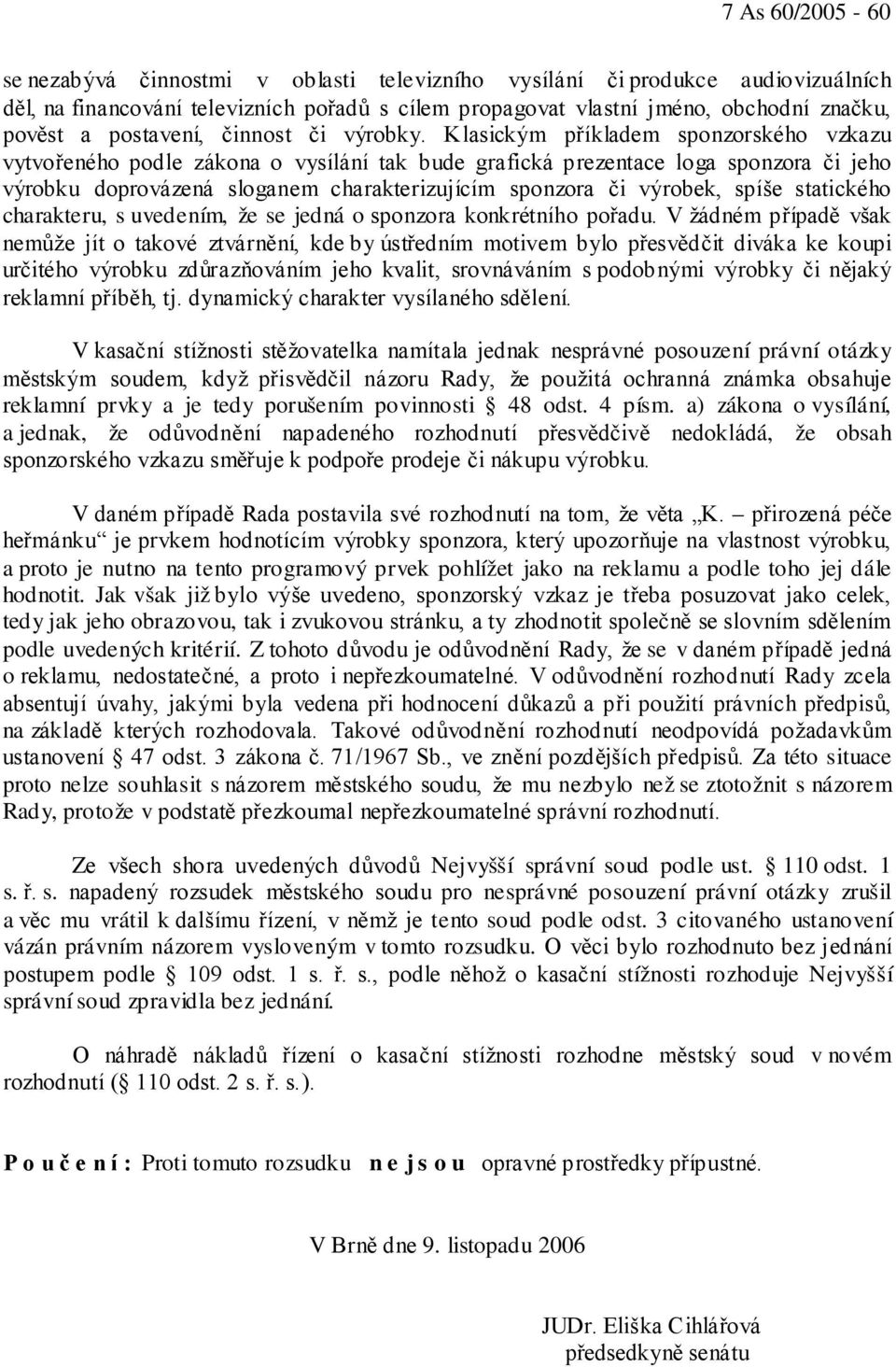 Klasickým příkladem sponzorského vzkazu vytvořeného podle zákona o vysílání tak bude grafická prezentace loga sponzora či jeho výrobku doprovázená sloganem charakterizujícím sponzora či výrobek,