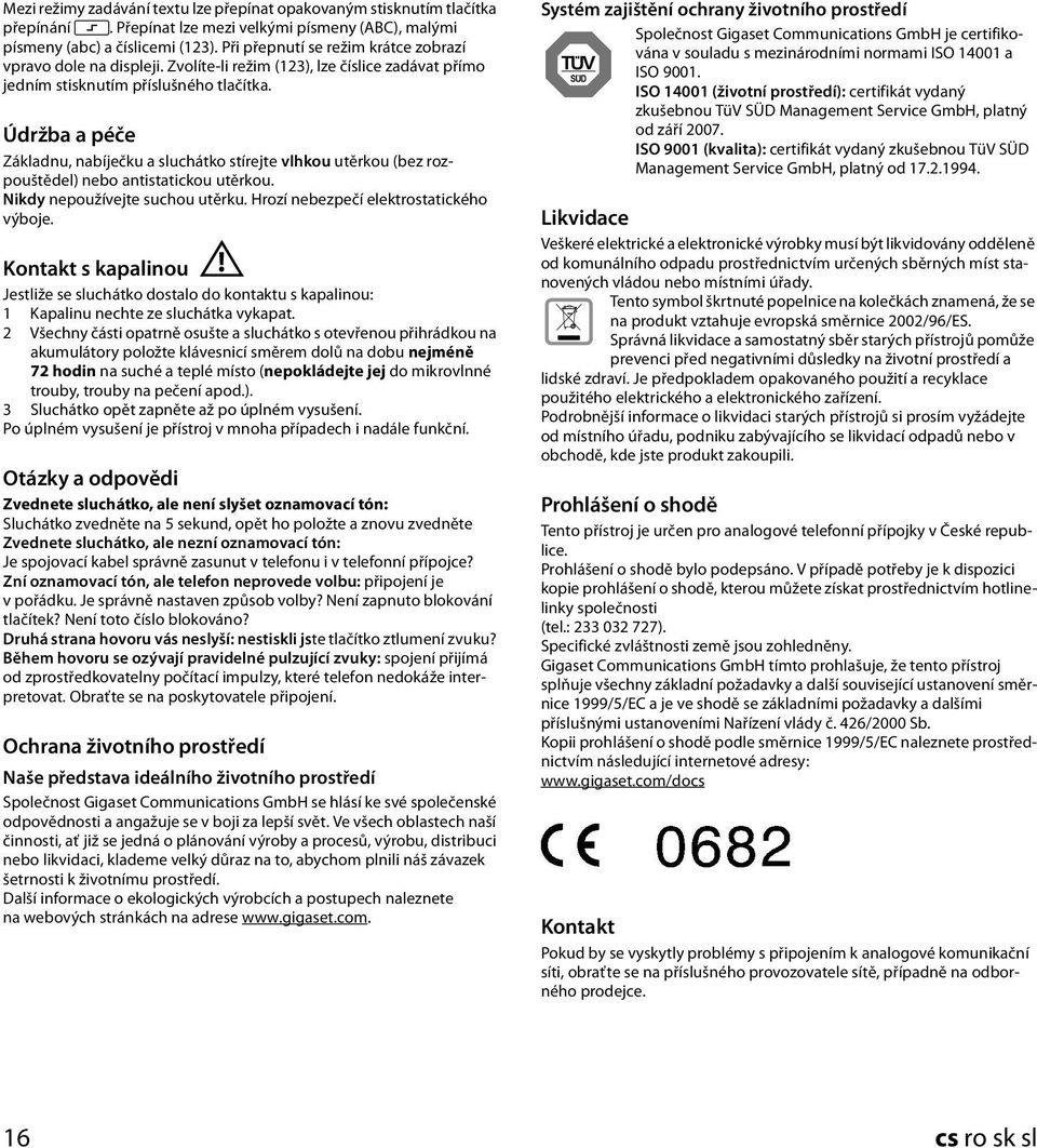 Údržba a péče Základnu, nabíječku a sluchátko stírejte vlhkou utěrkou (bez rozpouštědel) antistatickou utěrkou. Nikdy nepoužívejte suchou utěrku. Hrozí nebezpečí elektrostatického výboje.