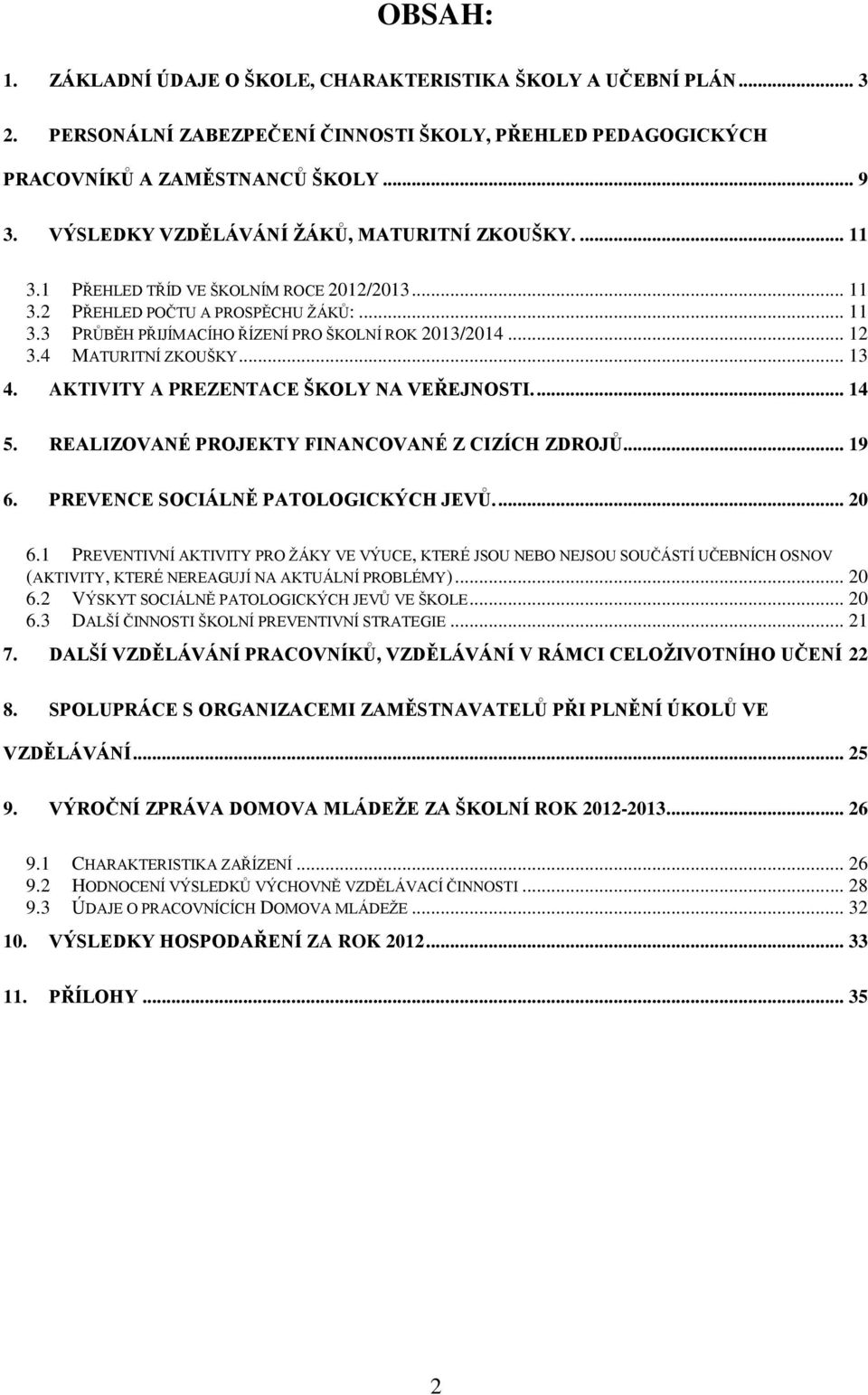 .. 12 3.4 MATURITNÍ ZKOUŠKY... 13 4. AKTIVITY A PREZENTACE ŠKOLY NA VEŘEJNOSTI.... 14 5. REALIZOVANÉ PROJEKTY FINANCOVANÉ Z CIZÍCH ZDROJŮ... 19 6. PREVENCE SOCIÁLNĚ PATOLOGICKÝCH JEVŮ.... 20 6.