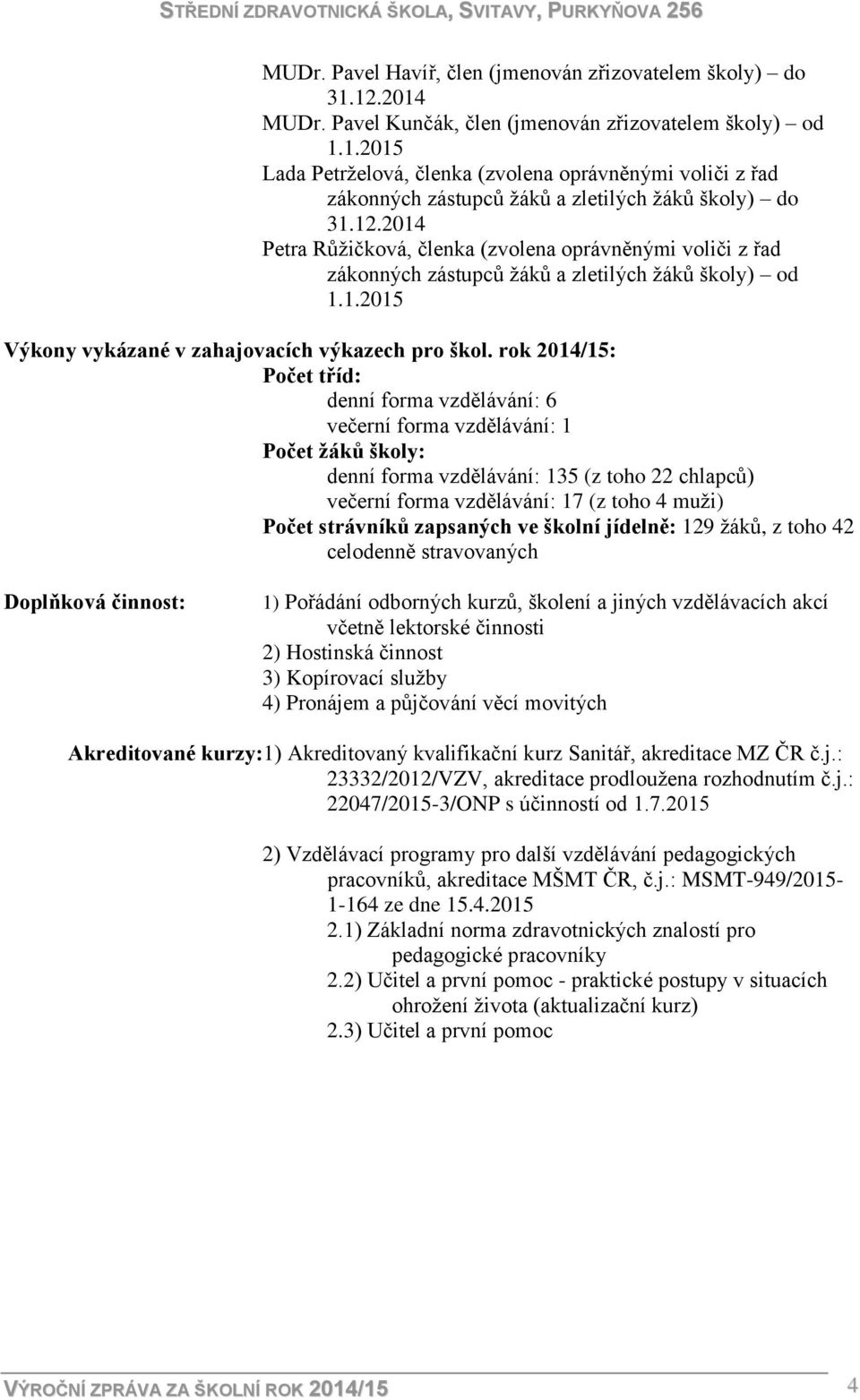 rok 2014/15: Počet tříd: denní forma vzdělávání: 6 večerní forma vzdělávání: 1 Počet žáků školy: denní forma vzdělávání: 135 (z toho 22 chlapců) večerní forma vzdělávání: 17 (z toho 4 muži) Počet