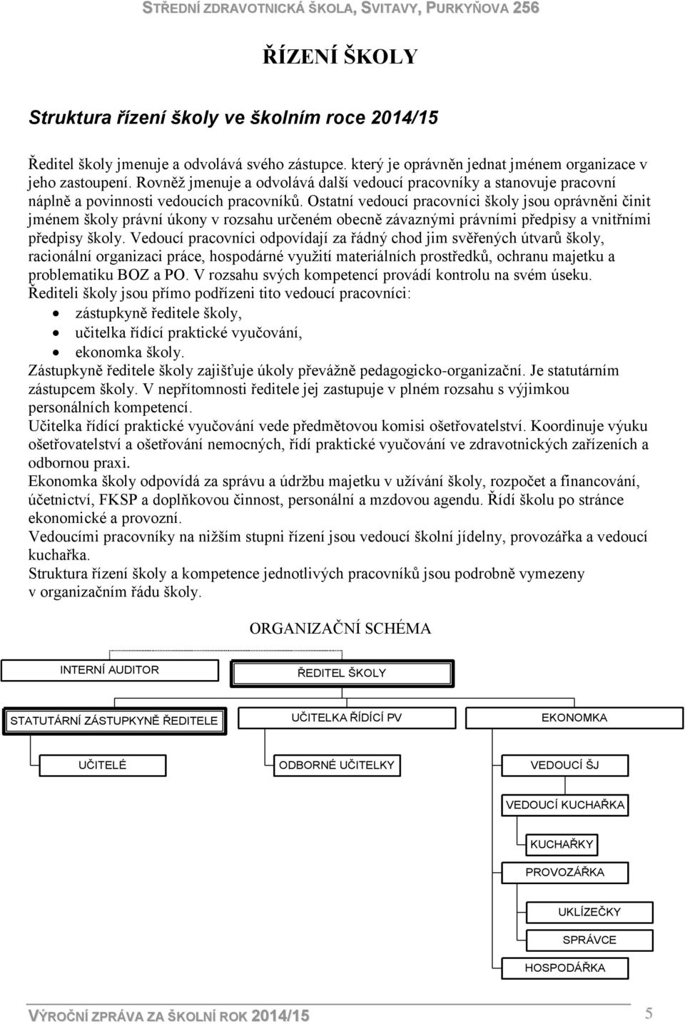 Ostatní vedoucí pracovníci školy jsou oprávněni činit jménem školy právní úkony v rozsahu určeném obecně závaznými právními předpisy a vnitřními předpisy školy.