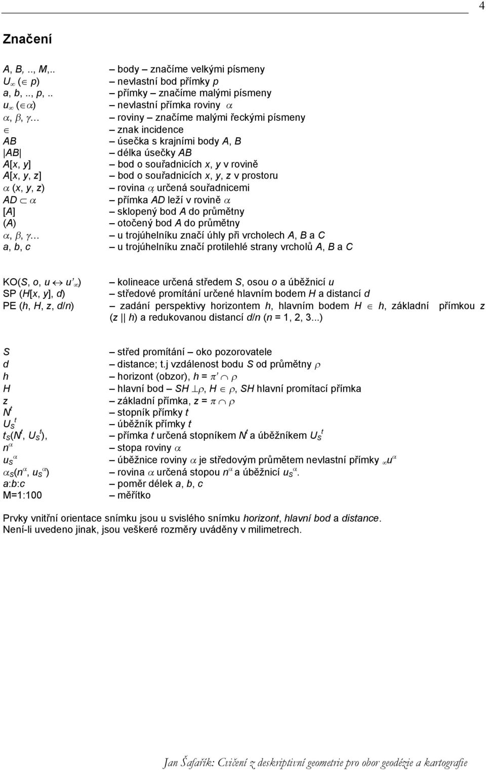 souřadnicích x, y v rovině A[x, y, z] bod o souřadnicích x, y, z v prostoru α (x, y, z) rovina α určená souřadnicemi AD α přímka AD leží v rovině α [A] sklopený bod A do průmětny (A) otočený bod A do