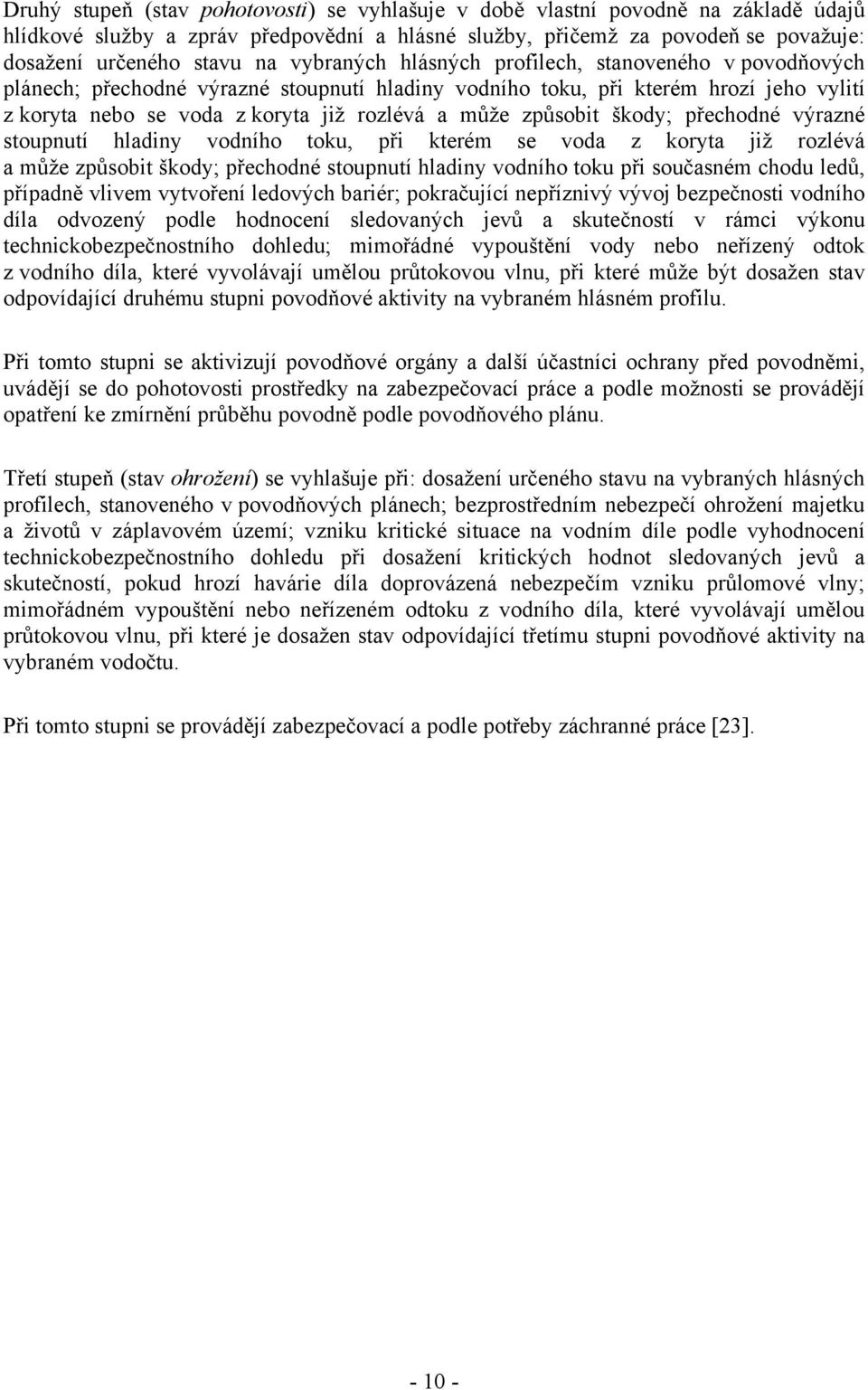 způsobit škody; přechodné výrazné stoupnutí hladiny vodního toku, při kterém se voda z koryta již rozlévá a může způsobit škody; přechodné stoupnutí hladiny vodního toku při současném chodu ledů,