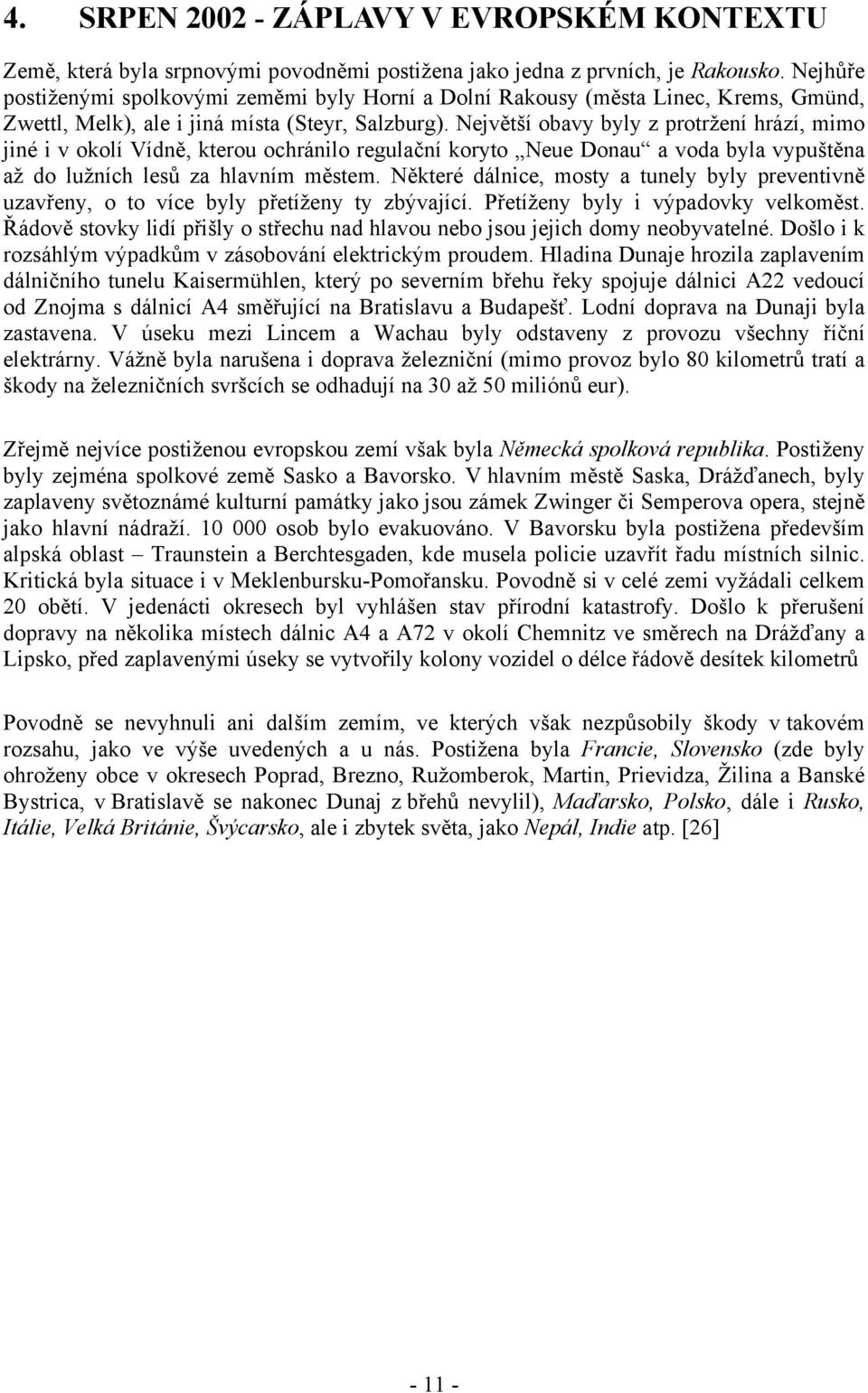 Největší obavy byly z protržení hrází, mimo jiné i v okolí Vídně, kterou ochránilo regulační koryto Neue Donau a voda byla vypuštěna až do lužních lesů za hlavním městem.