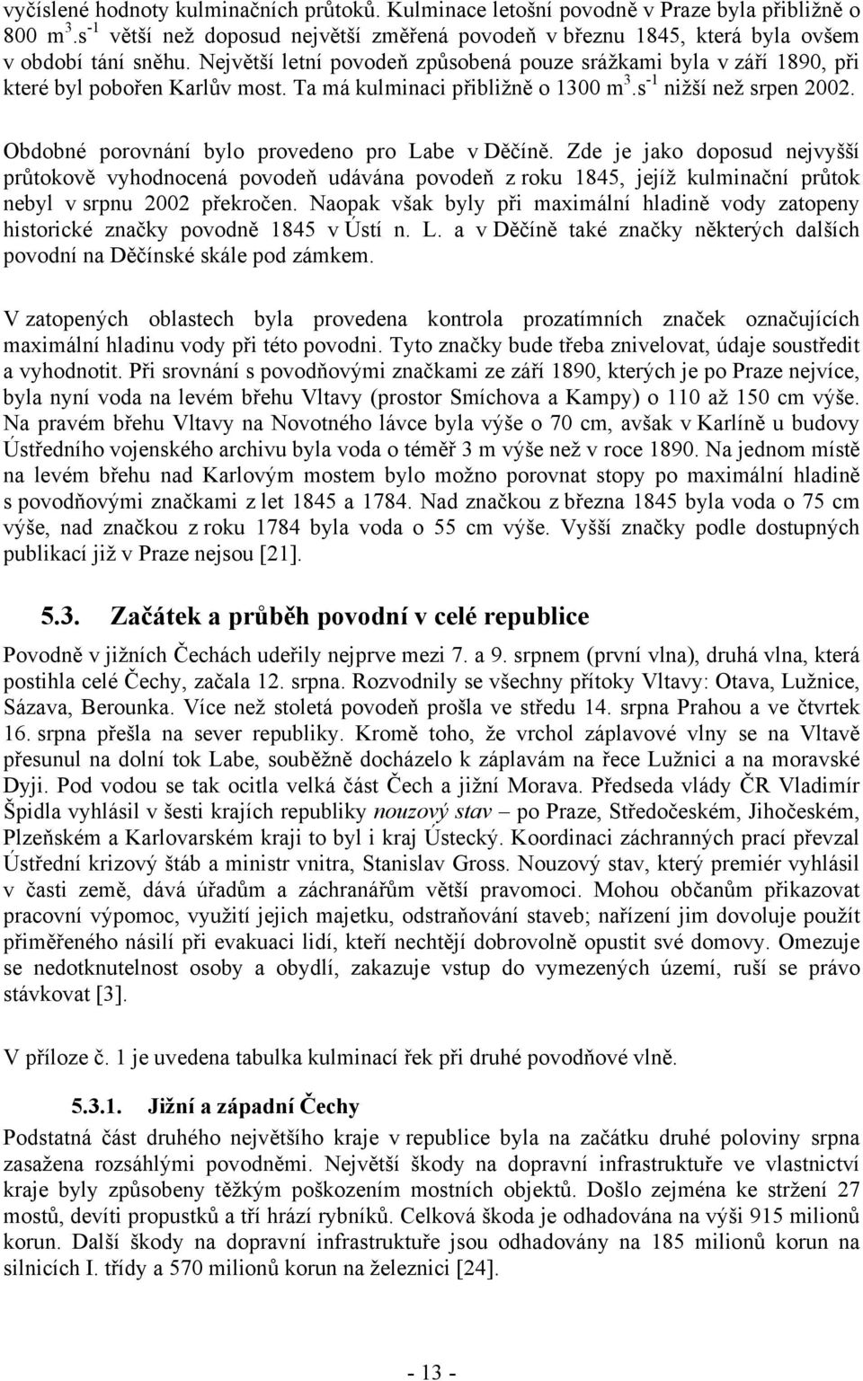 Obdobné porovnání bylo provedeno pro Labe v Děčíně. Zde je jako doposud nejvyšší průtokově vyhodnocená povodeň udávána povodeň z roku 1845, jejíž kulminační průtok nebyl v srpnu 2002 překročen.