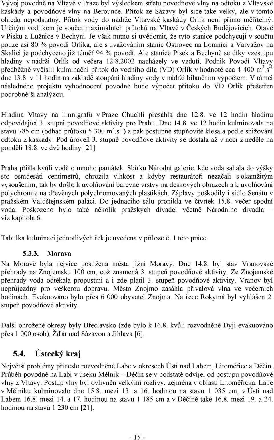 Je však nutno si uvědomit, že tyto stanice podchycují v součtu pouze asi 80 % povodí Orlíka, ale s uvažováním stanic Ostrovec na Lomnici a Varvažov na Skalici je podchyceno již téměř 94 % povodí.