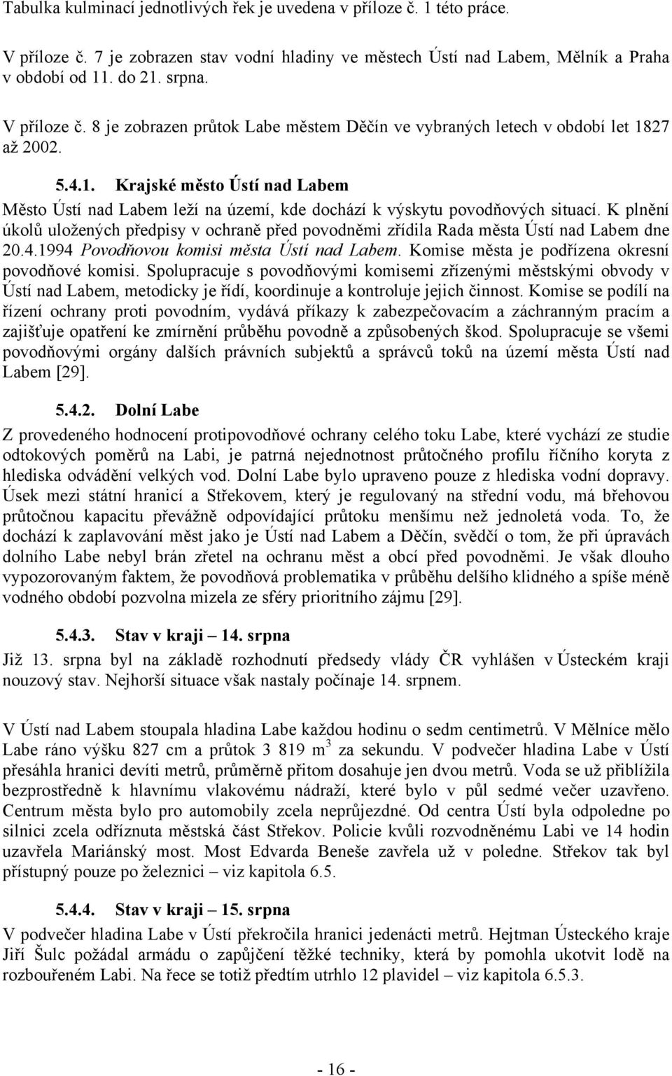 K plnění úkolů uložených předpisy v ochraně před povodněmi zřídila Rada města Ústí nad Labem dne 20.4.1994 Povodňovou komisi města Ústí nad Labem. Komise města je podřízena okresní povodňové komisi.