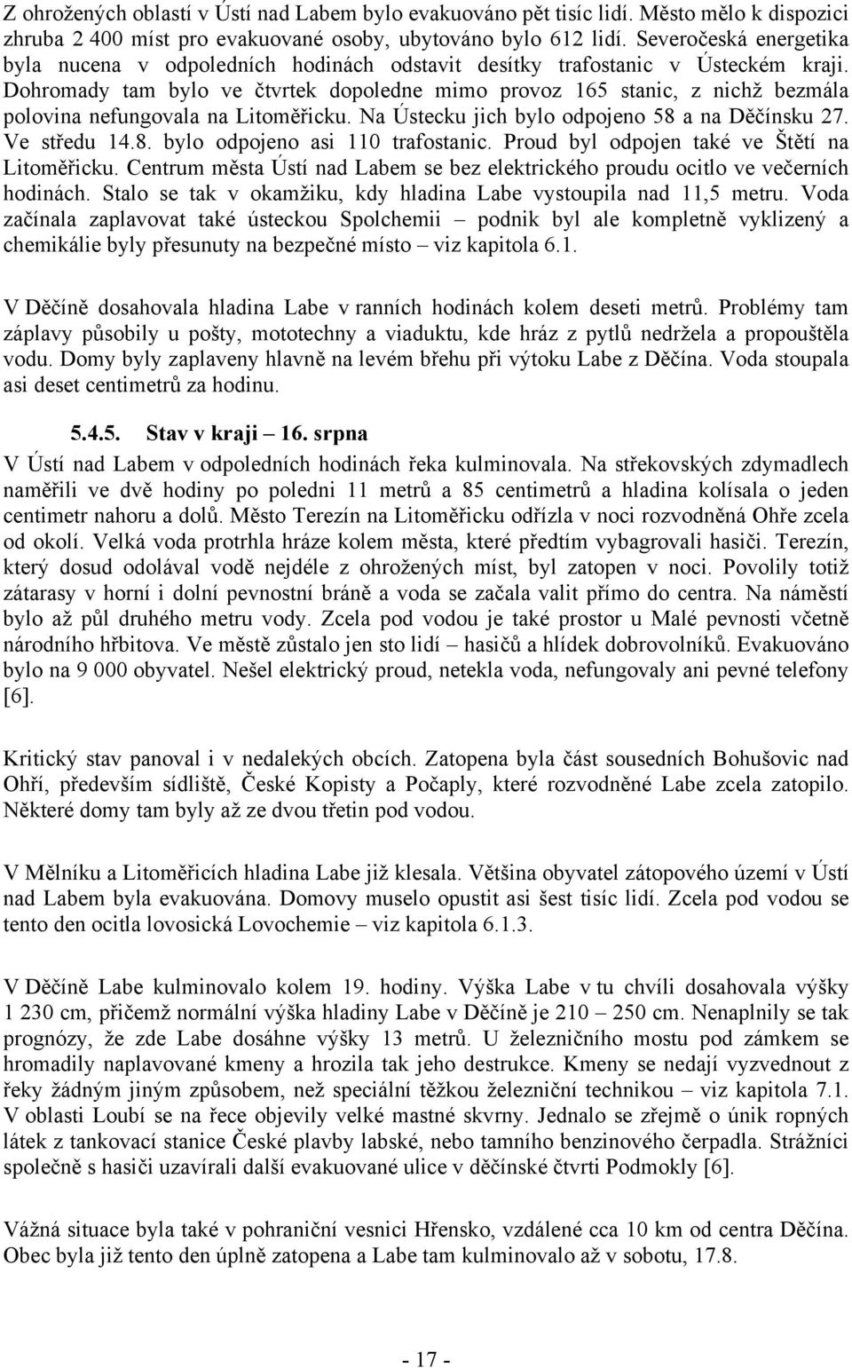 Dohromady tam bylo ve čtvrtek dopoledne mimo provoz 165 stanic, z nichž bezmála polovina nefungovala na Litoměřicku. Na Ústecku jich bylo odpojeno 58 a na Děčínsku 27. Ve středu 14.8. bylo odpojeno asi 110 trafostanic.