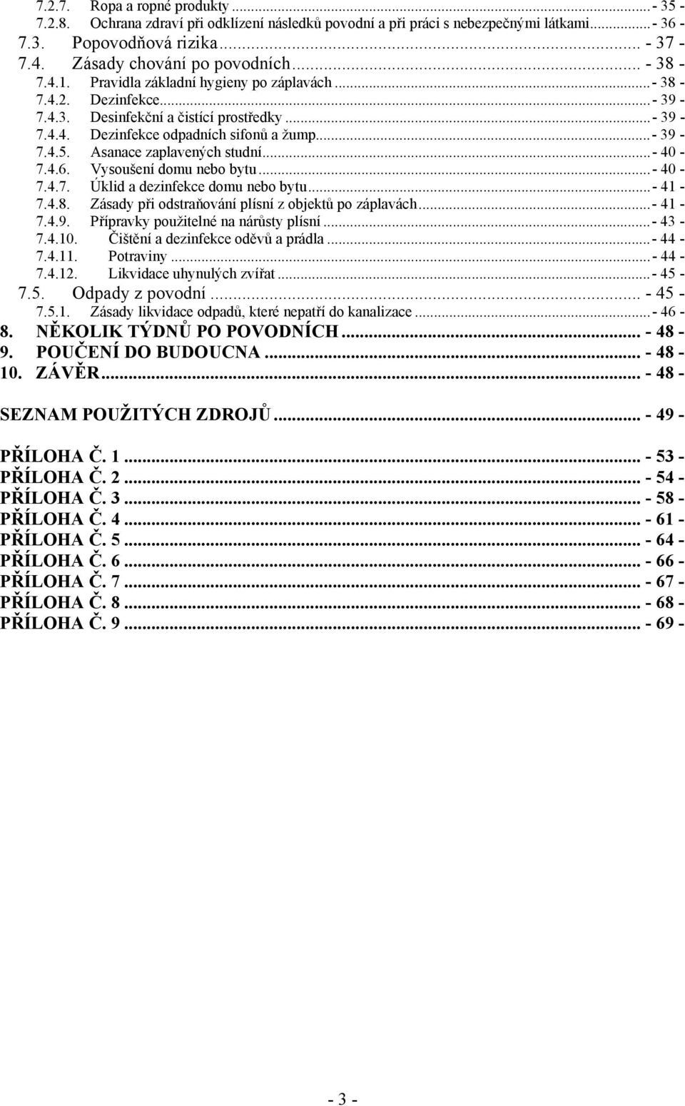 Asanace zaplavených studní...- 40-7.4.6. Vysoušení domu nebo bytu...- 40-7.4.7. Úklid a dezinfekce domu nebo bytu...- 41-7.4.8. Zásady při odstraňování plísní z objektů po záplavách...- 41-7.4.9.