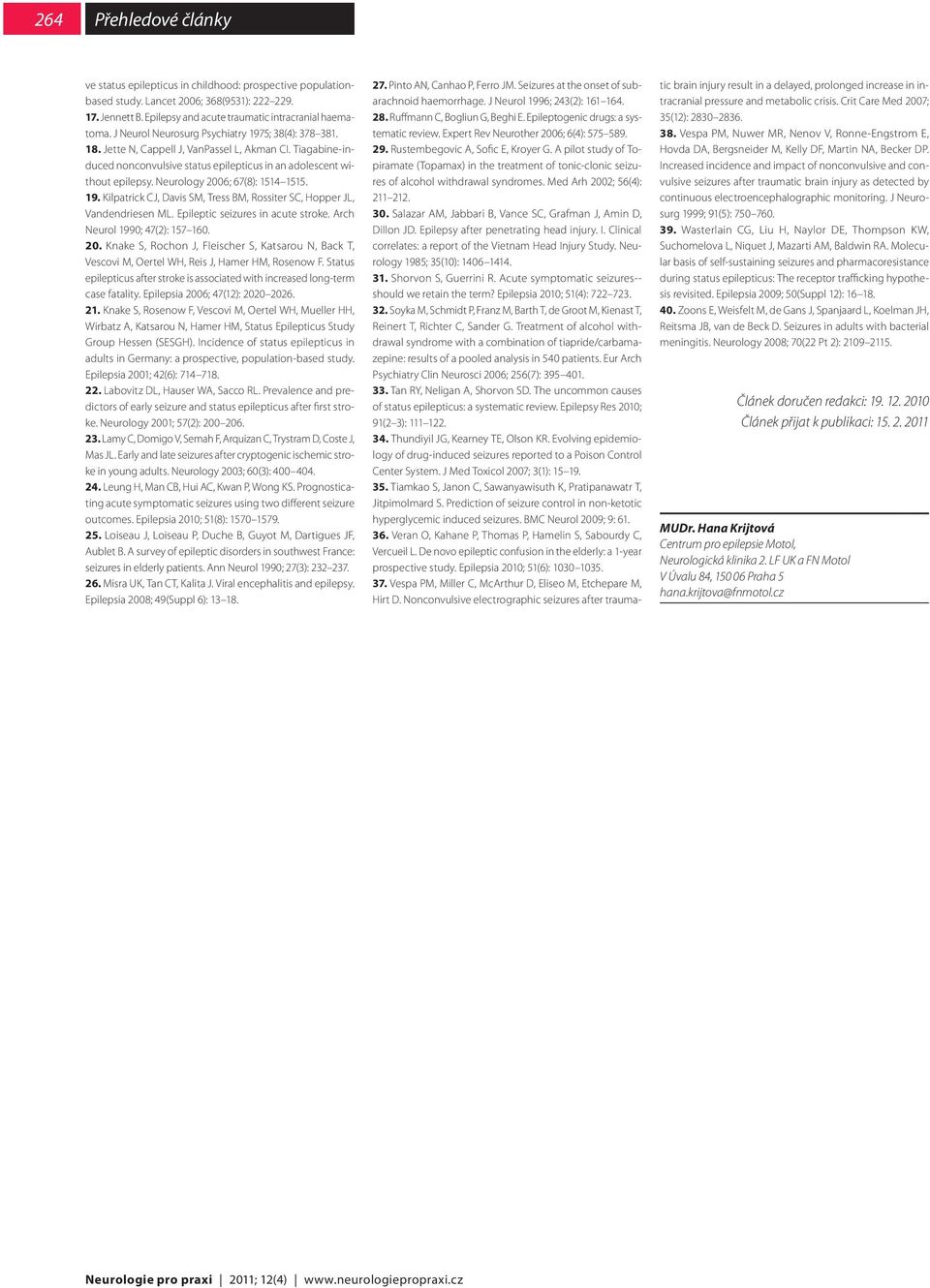 Neurology 2006; 67(8): 1514 1515. 19. Kilpatrick CJ, Davis SM, Tress BM, Rossiter SC, Hopper JL, Vandendriesen ML. Epileptic seizures in acute stroke. Arch Neurol 1990; 47(2): 157 160. 20. Knake S, Rochon J, Fleischer S, Katsarou N, Back T, Vescovi M, Oertel WH, Reis J, Hamer HM, Rosenow F.