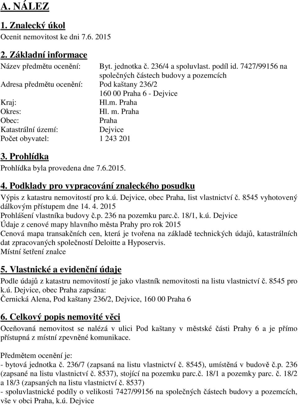 7427/99156 na společných částech budovy a pozemcích 4. Podklady pro vypracování znaleckého posudku Výpis z katastru nemovitostí pro k.ú. Dejvice, obec Praha, list vlastnictví č.