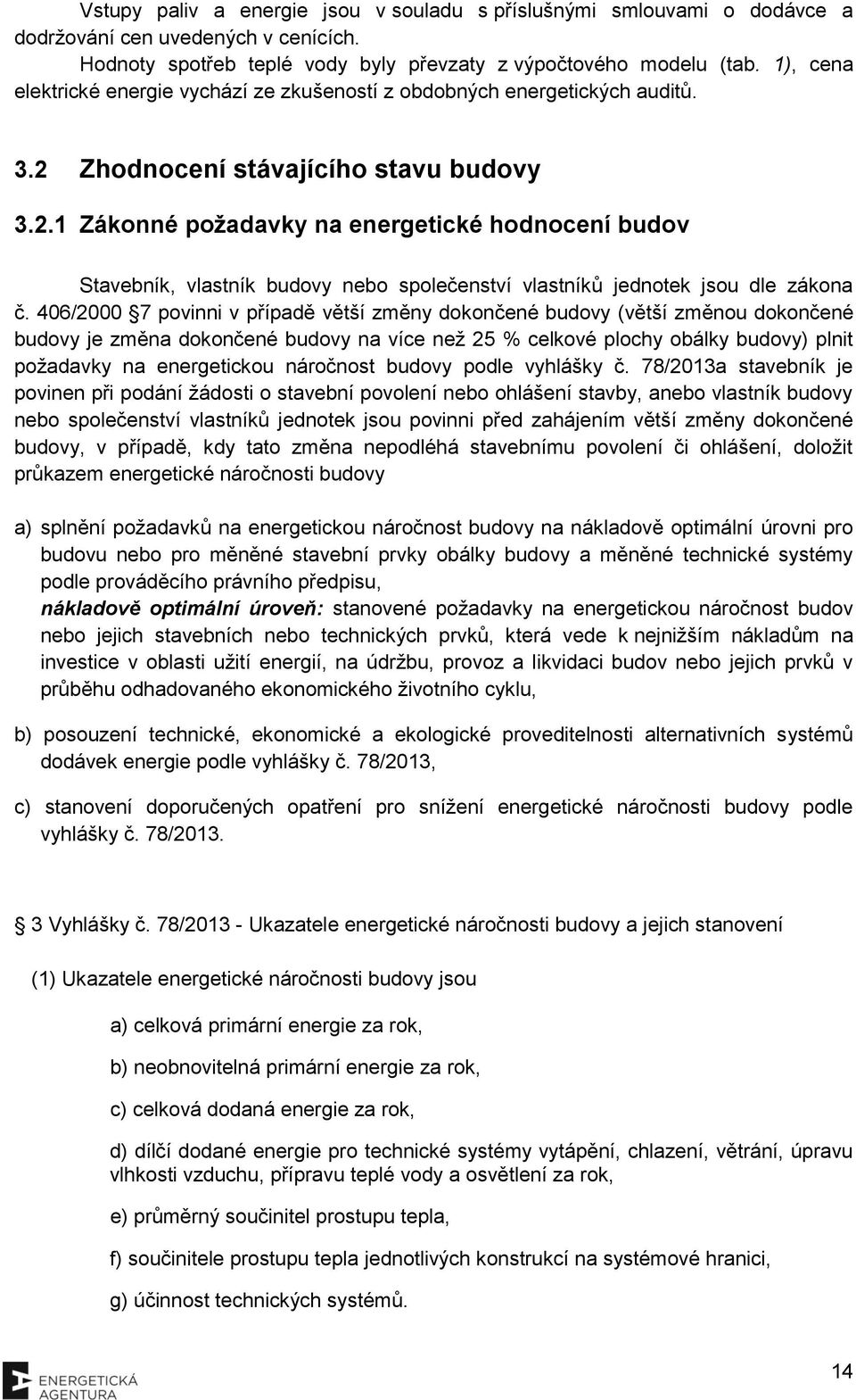 Zhodnocení stávajícího stavu budovy 3.2.1 Zákonné požadavky na energetické hodnocení budov Stavebník, vlastník budovy nebo společenství vlastníků jednotek jsou dle zákona č.