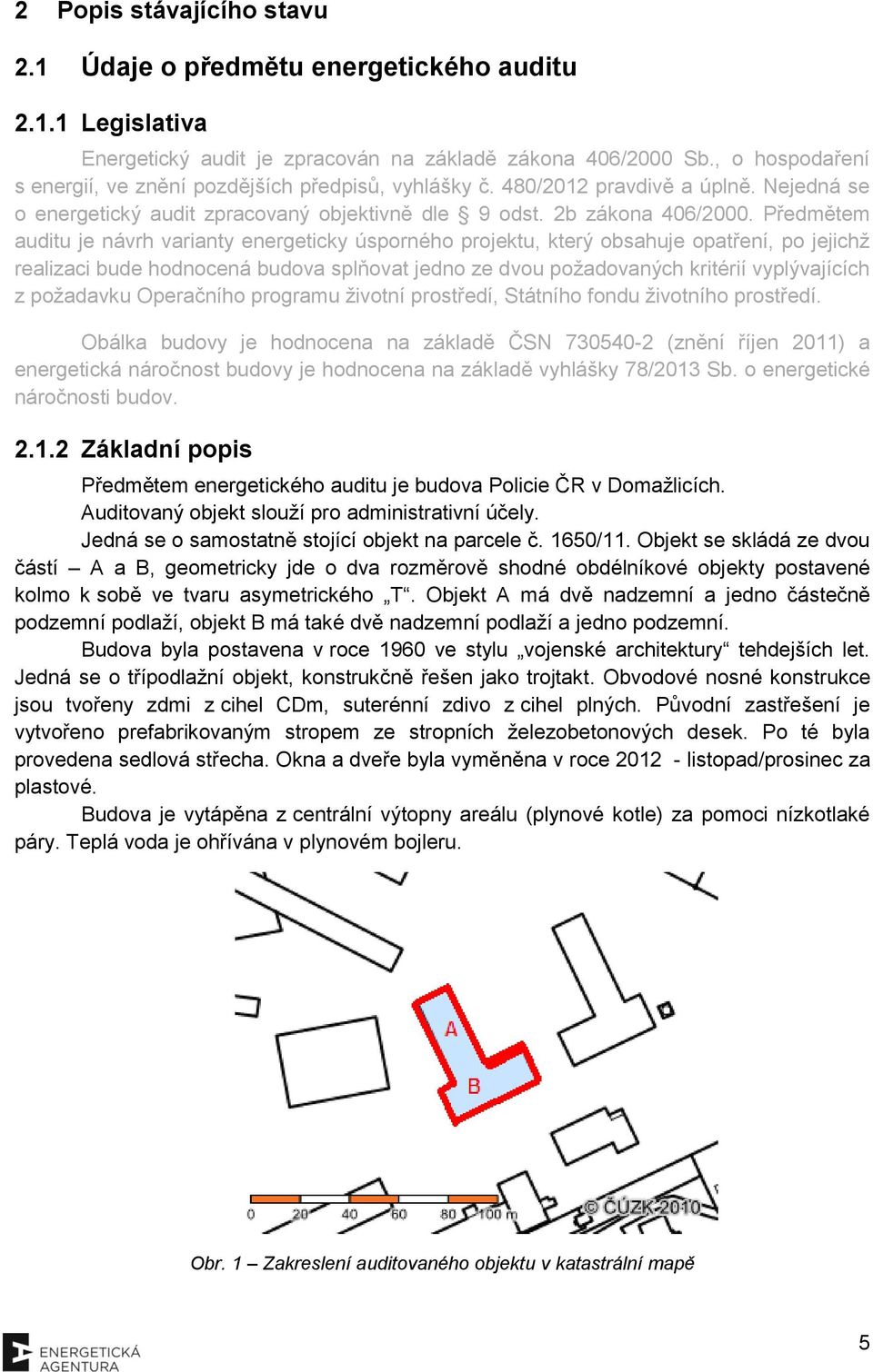 Předmětem auditu je návrh varianty energeticky úsporného projektu, který obsahuje opatření, po jejichž realizaci bude hodnocená budova splňovat jedno ze dvou požadovaných kritérií vyplývajících z