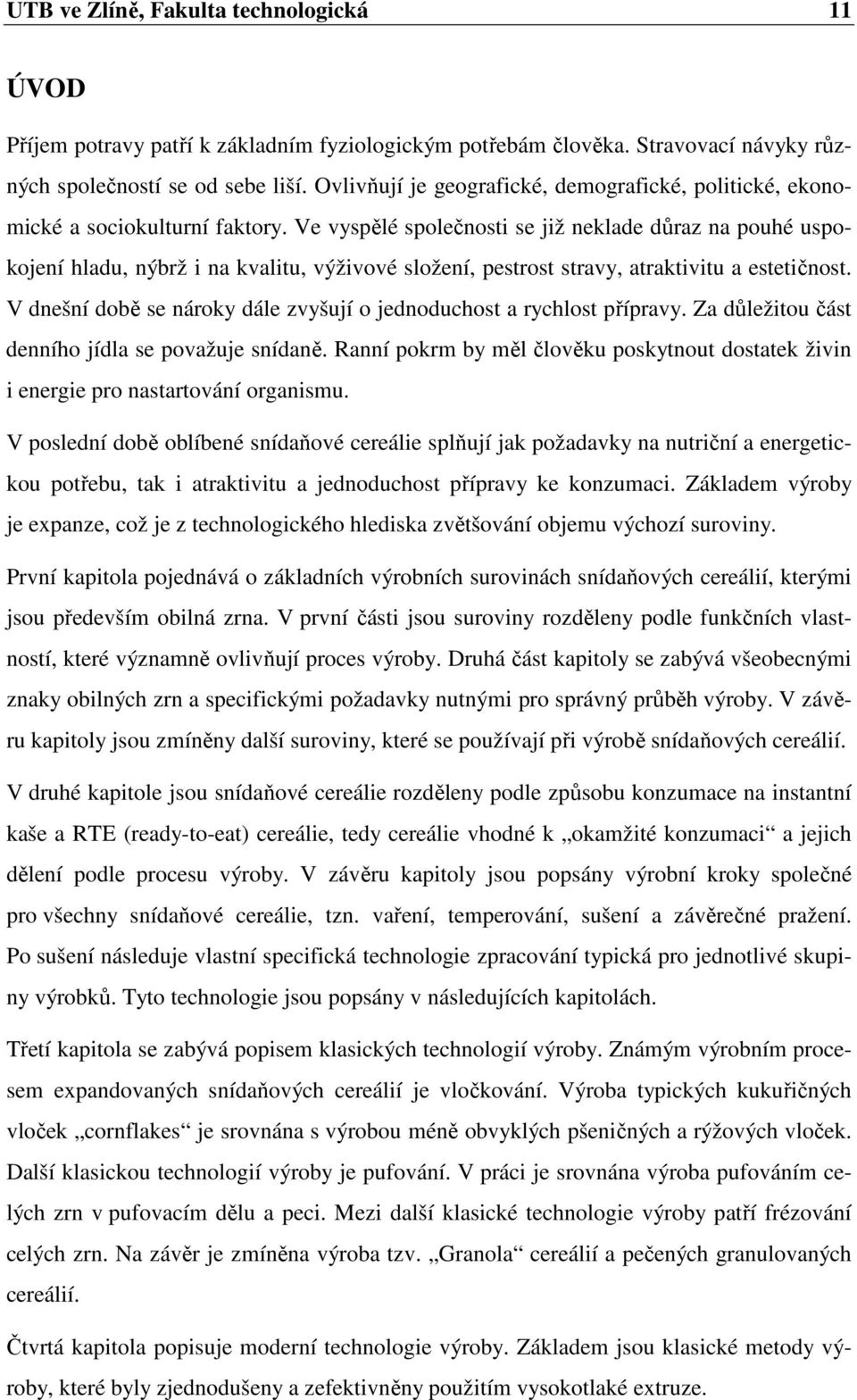 Ve vyspělé společnosti se již neklade důraz na pouhé uspokojení hladu, nýbrž i na kvalitu, výživové složení, pestrost stravy, atraktivitu a estetičnost.