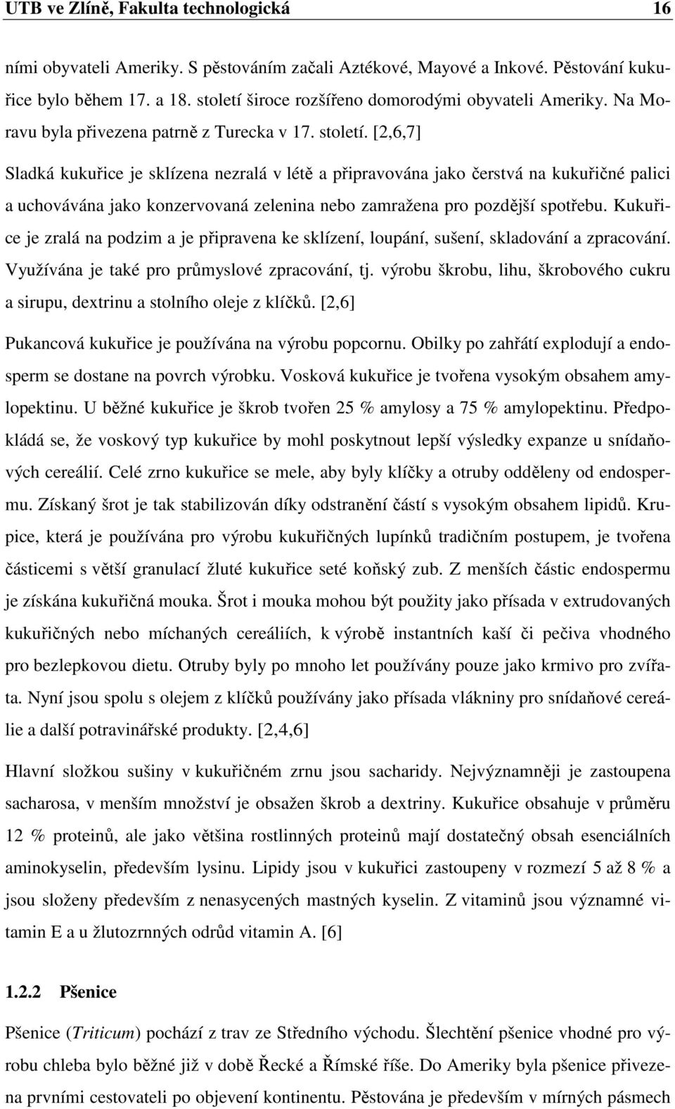 [2,6,7] Sladká kukuřice je sklízena nezralá v létě a připravována jako čerstvá na kukuřičné palici a uchovávána jako konzervovaná zelenina nebo zamražena pro pozdější spotřebu.