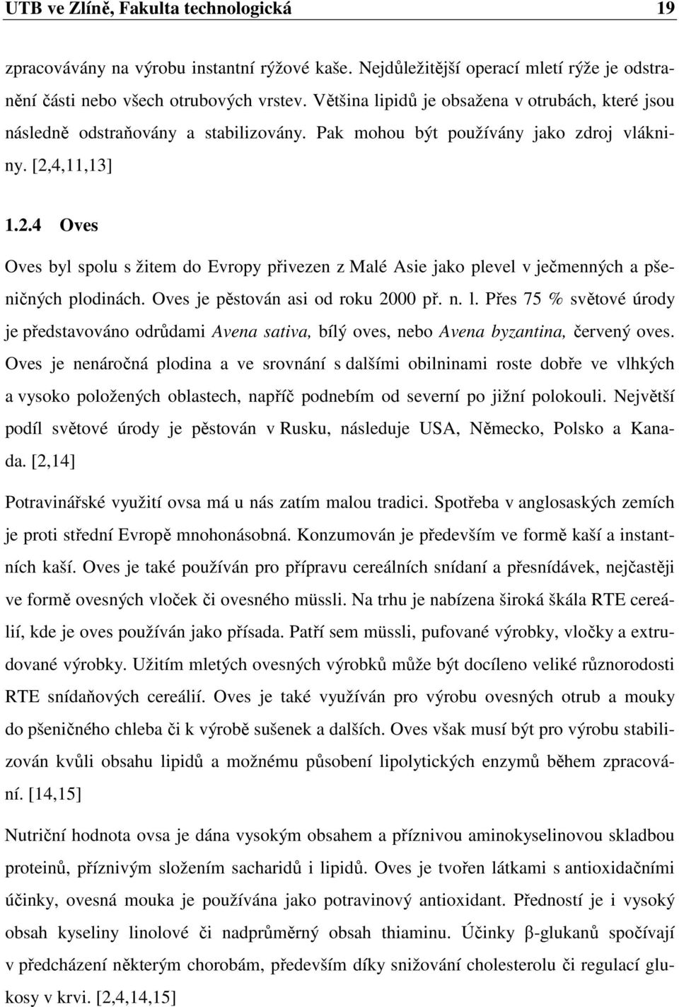 4,11,13] 1.2.4 Oves Oves byl spolu s žitem do Evropy přivezen z Malé Asie jako plevel v ječmenných a pšeničných plodinách. Oves je pěstován asi od roku 2000 př. n. l.