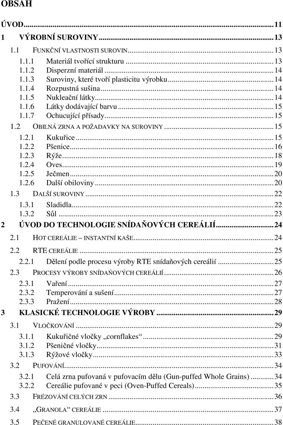 .. 16 1.2.3 Rýže... 18 1.2.4 Oves... 19 1.2.5 Ječmen... 20 1.2.6 Další obiloviny... 20 1.3 DALŠÍ SUROVINY... 22 1.3.1 Sladidla... 22 1.3.2 Sůl... 23 2 ÚVOD DO TECHNOLOGIE SNÍDAŇOVÝCH CEREÁLIÍ... 24 2.