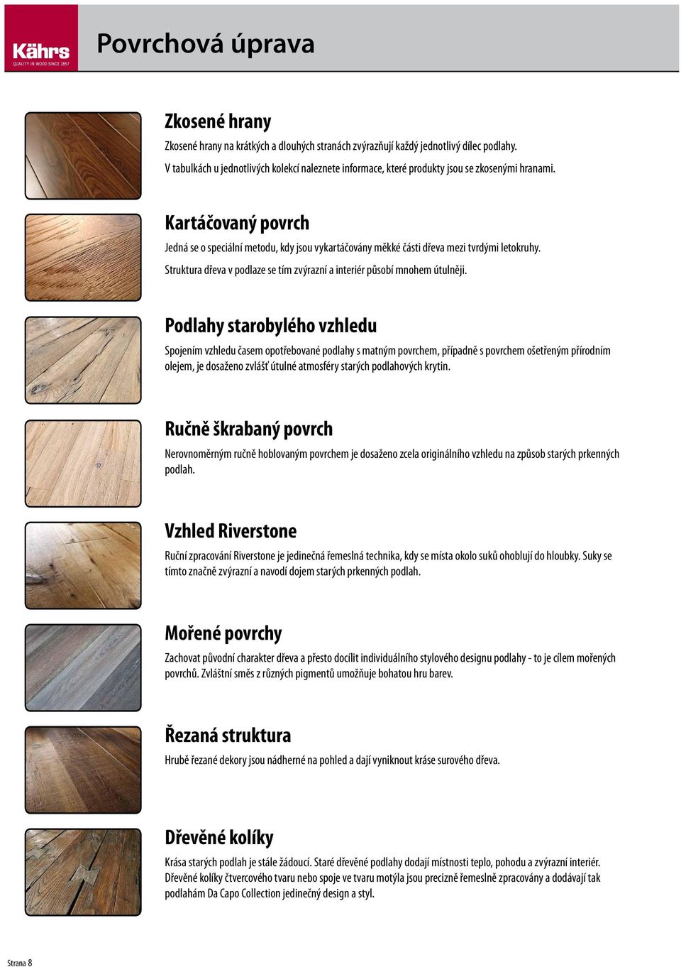 Kartáčovaný povrch Jedná se o speciální metodu, kdy jsou vykartáčovány měkké části dřeva mezi tvrdými letokruhy. Struktura dřeva v podlaze se tím zvýrazní a interiér působí mnohem útulněji.
