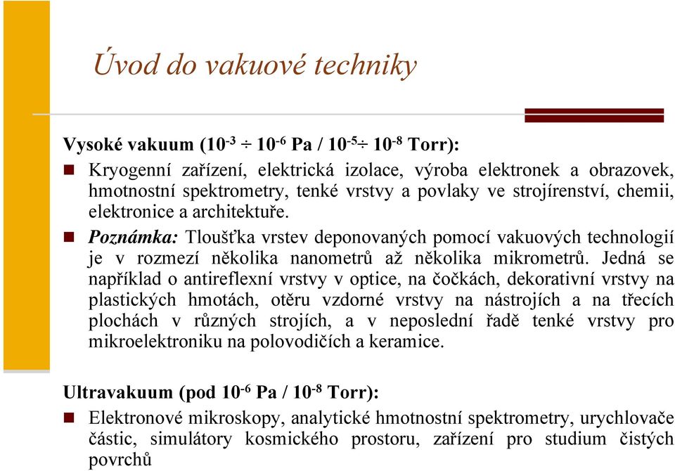 Jedná se například o antireflexní vrstvy v optice, na čočkách, dekorativní vrstvy na plastických hmotách, otěru vzdorné vrstvy na nástrojích a na třecích plochách v různých strojích, a v neposlední