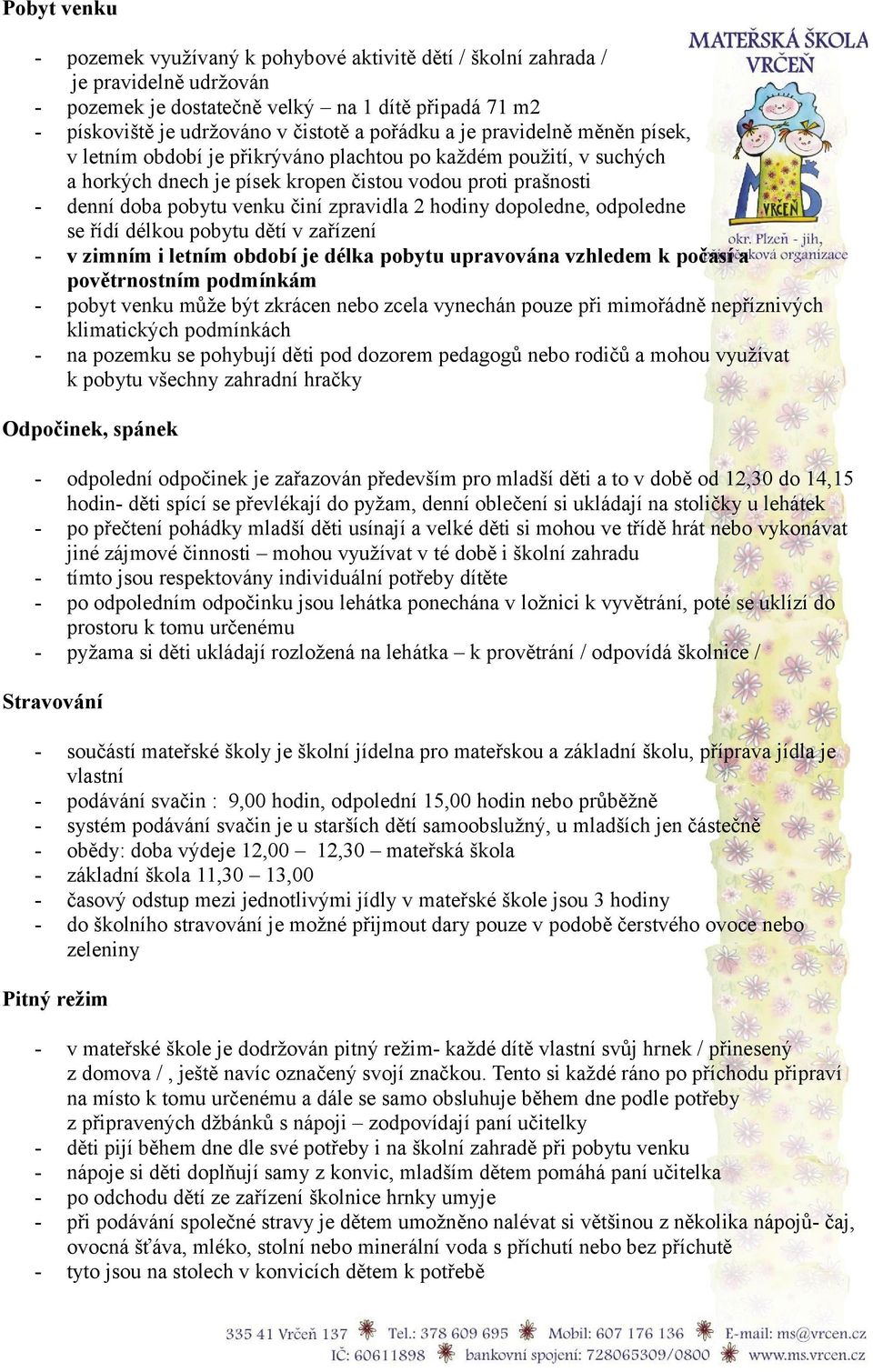 2 hodiny dopoledne, odpoledne se řídí délkou pobytu dětí v zařízení - v zimním i letním období je délka pobytu upravována vzhledem k počasí a povětrnostním podmínkám - pobyt venku může být zkrácen