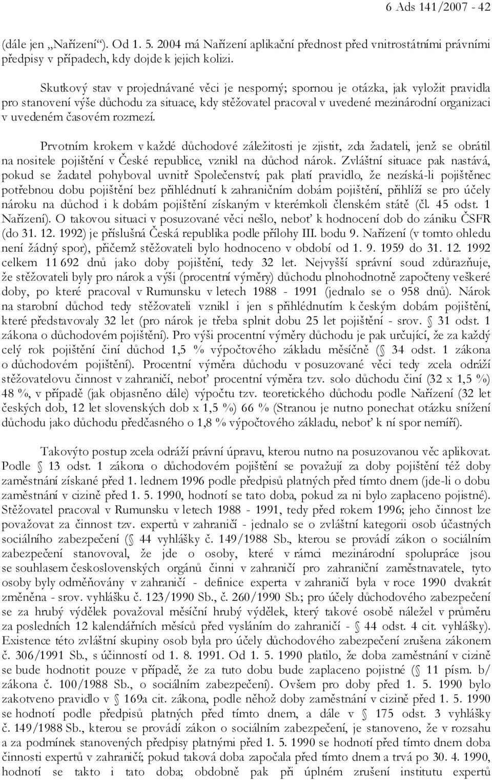 časovém rozmezí. Prvotním krokem v každé důchodové záležitosti je zjistit, zda žadateli, jenž se obrátil na nositele pojištění v České republice, vznikl na důchod nárok.