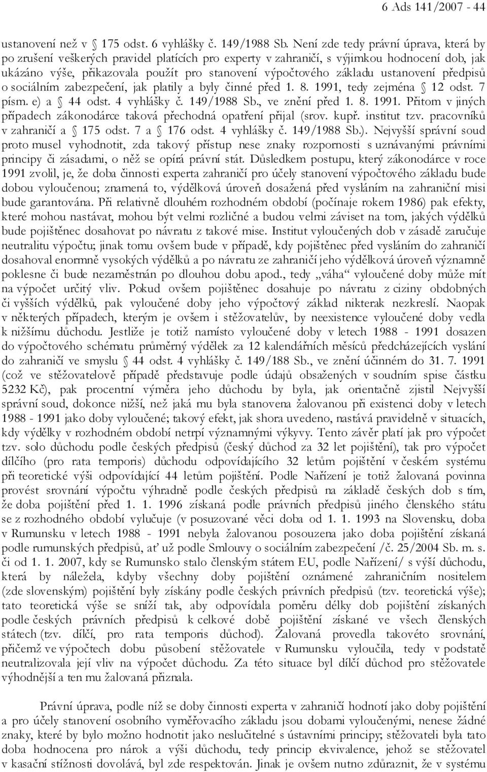 ustanovení předpisů o sociálním zabezpečení, jak platily a byly činné před 1. 8. 1991, tedy zejména 12 odst. 7 písm. e) a 44 odst. 4 vyhlášky č. 149/1988 Sb., ve znění před 1. 8. 1991. Přitom v jiných případech zákonodárce taková přechodná opatření přijal (srov.