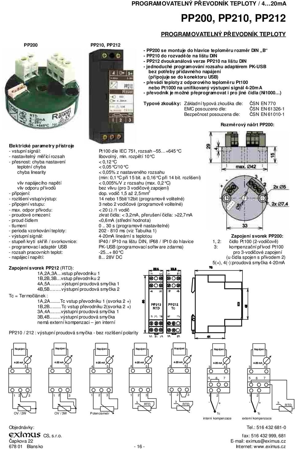 Pt100 nebo Pt1000 na unifikovaný výstupní signál 4-20mA - pevodník je možné peprogramovat i pro jiné idla (Ni1000 ) Typové zkoušky: Základní typová zkouška dle: SN EN 770 EMC posouzeno dle: SN EN