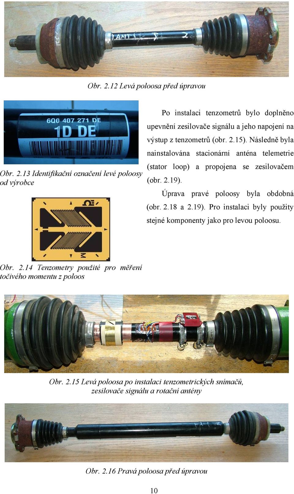 na výstup z tenzometrů (obr. 2.15). Následně byla nainstalována stacionární anténa telemetrie (stator loop) a propojena se zesilovačem (obr. 2.19).