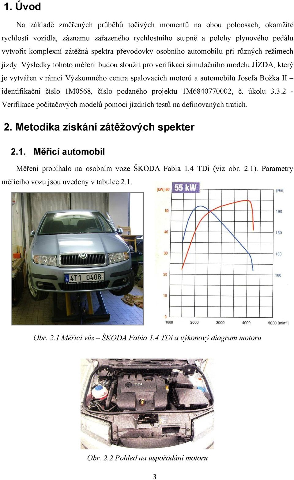 Výsledky tohoto měření budou sloužit pro verifikaci simulačního modelu JÍZDA, který je vytvářen v rámci Výzkumného centra spalovacích motorů a automobilů Josefa Božka II identifikační číslo 1M568,