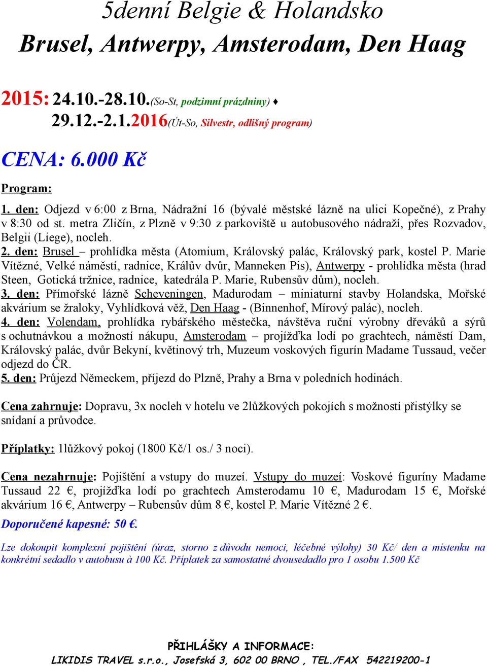 metra Zličín, z Plzně v 9:30 z parkoviště u autobusového nádraží, přes Rozvadov, Belgii (Liege), nocleh. 2. den: Brusel prohlídka města (Atomium, Královský palác, Královský park, kostel P.