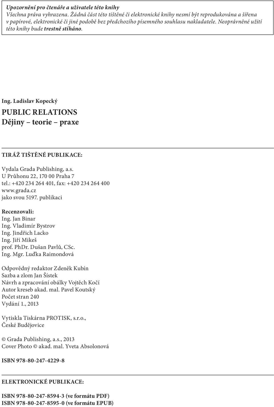 Neoprávněné užití této knihy bude trestně stíháno. Ing. Ladislav Kopecký PUBLIC RELATIONS Dějiny teorie praxe TIRÁŽ TIŠTĚNÉ PUBLIKACE: Vydala Grada Publishing, a.s. U Průhonu 22, 170 00 Praha 7 tel.