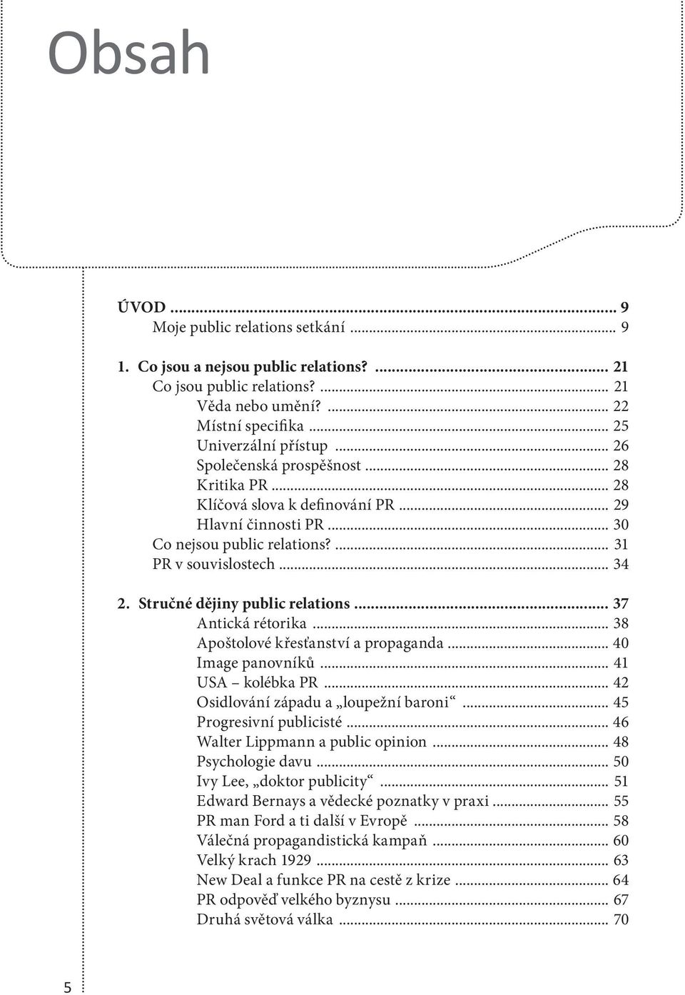 Stručné dějiny public relations... 37 Antická rétorika... 38 Apoštolové křesťanství a propaganda... 40 Image panovníků... 41 USA kolébka PR... 42 Osidlování západu a loupežní baroni.