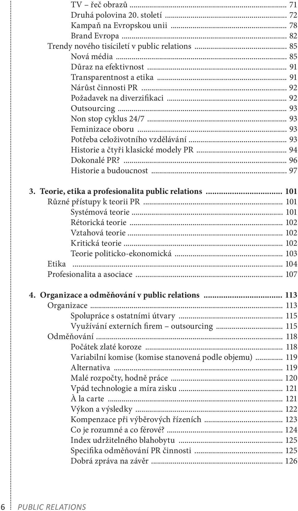 .. 93 Historie a čtyři klasické modely PR... 94 Dokonalé PR?... 96 Historie a budoucnost... 97 3. Teorie, etika a profesionalita public relations... 101 Různé přístupy k teorii PR.