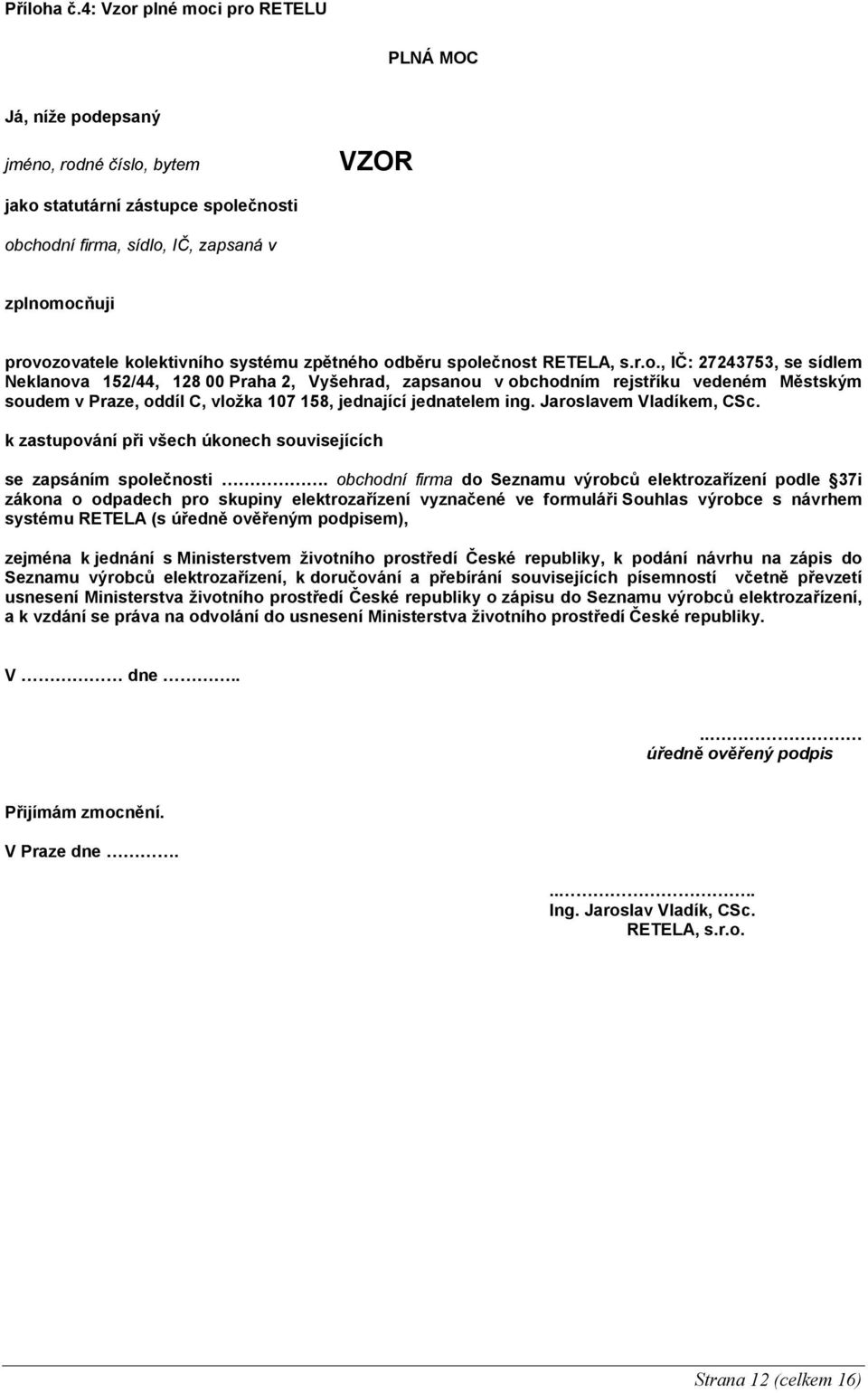 kolektivního systému zpětného odběru společnost RETELA, s.r.o., IČ: 27243753, se sídlem Neklanova 152/44, 128 00 Praha 2, Vyšehrad, zapsanou v obchodním rejstříku vedeném Městským soudem v Praze, oddíl C, vložka 107 158, jednající jednatelem ing.