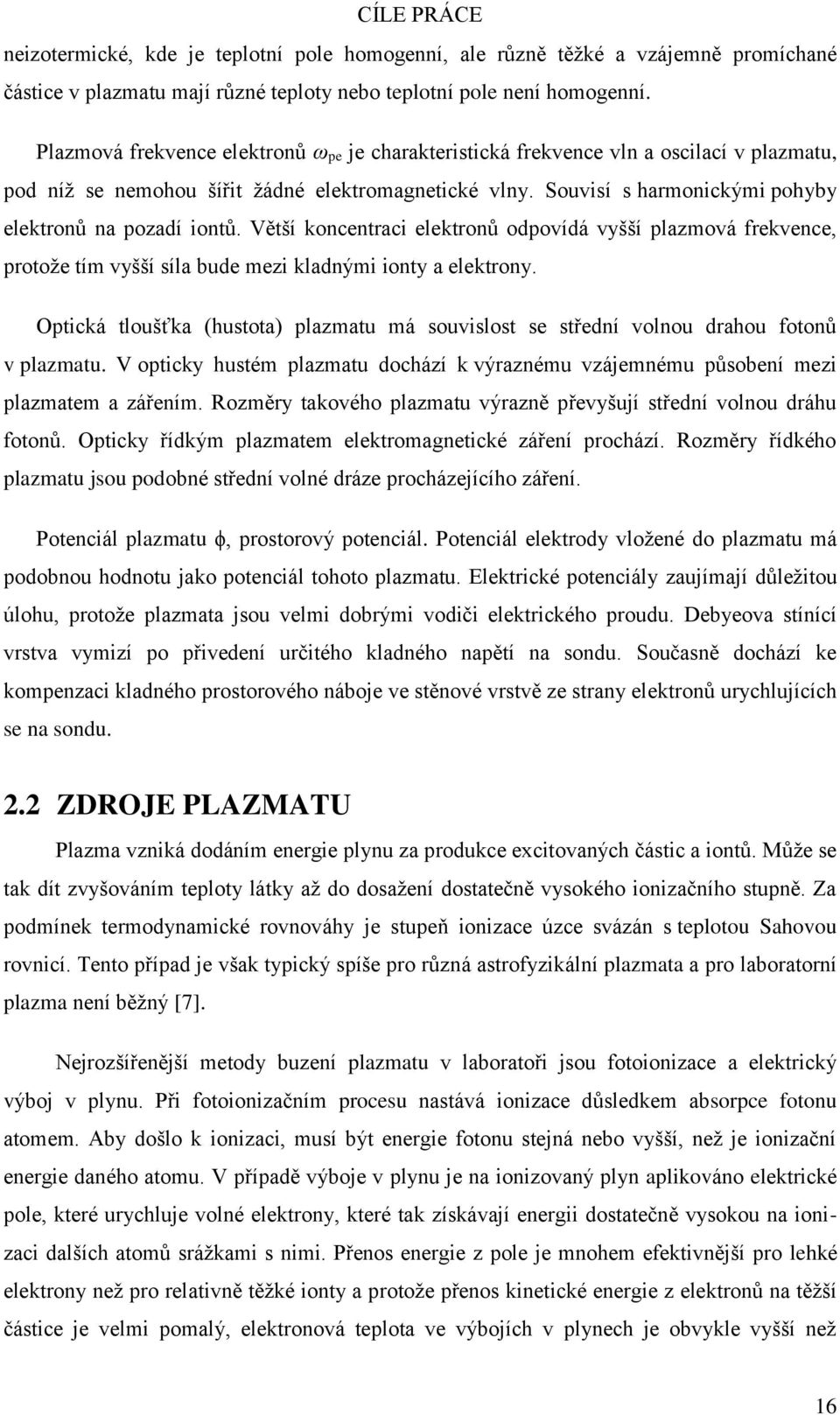 Souvisí s harmonickými pohyby elektronů na pozadí iontů. Větší koncentraci elektronů odpovídá vyšší plazmová frekvence, protože tím vyšší síla bude mezi kladnými ionty a elektrony.