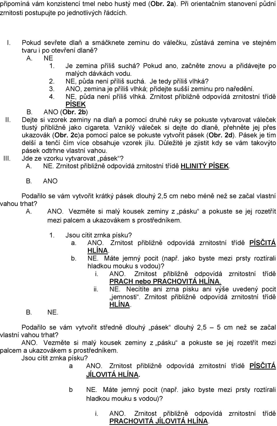 NE, půda není příliš suchá. Je tedy příliš vlhká? 3. ANO, zemina je příliš vlhká; přidejte sušší zeminu pro naředění. 4. NE, půda není příliš vlhká.