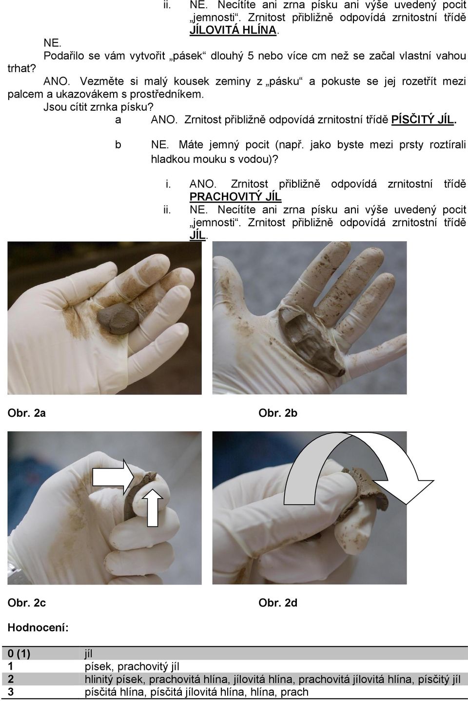 b NE. Máte jemný pocit (např. jako byste mezi prsty roztírali hladkou mouku s vodou)? i. ANO. Zrnitost přibližně odpovídá zrnitostní třídě PRACHOVITÝ JÍL ii. NE. Necítíte ani zrna písku ani výše uvedený pocit jemnosti.