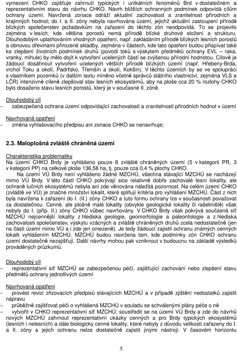 zóny nebyla navrhována území, jejichž aktuální zastoupení přírodě blízkých společenstev požadavkům na zařazení do těchto zón neodpovídá.