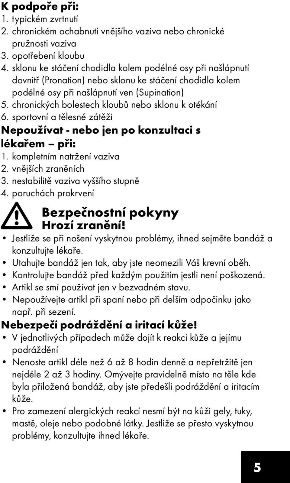 chronických bolestech kloubů nebo sklonu k otékání 6. sportovní a tělesné zátěži Nepoužívat - nebo jen po konzultaci s lékařem při: 1. kompletním natržení vaziva 2. vnějších zraněních 3.