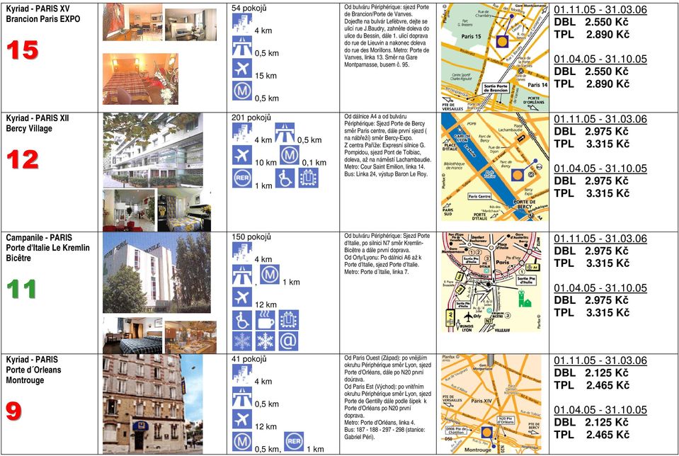 Kyriad - PARIS XII Bercy Village 12 201 pokojů 10 km 0,1 km 1 km Od dálnice A4 a od bulváru Périphérique: Sjezd Porte de Bercy směr Paris centre, dále první sjezd ( na nábřeží) směr Bercy-Expo.