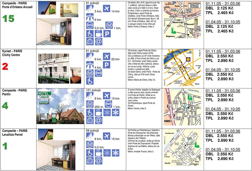 Metro: Porte d Orleans, linka 4. Kyriad PARIS Clichy Centre 2 81 pokojů 6 km, 20 km, Od bulváru: sjezd Porte de Clichy, dále směr Clichy centre (D19).