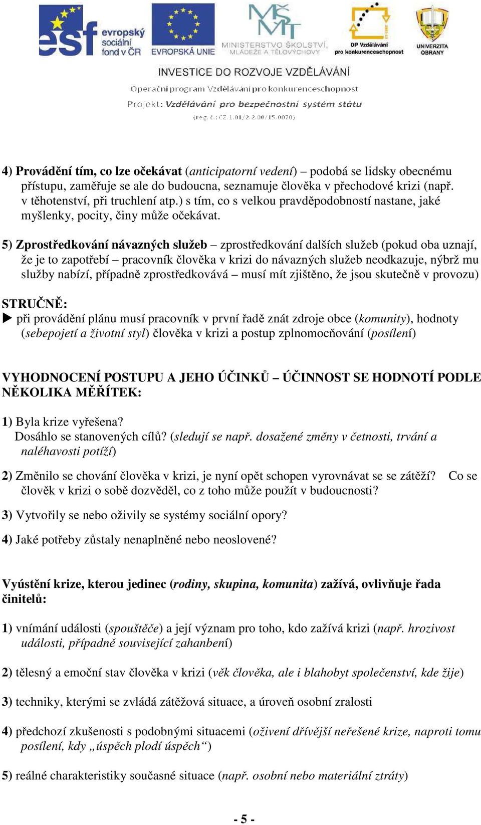 5) Zprostředkování návazných služeb zprostředkování dalších služeb (pokud oba uznají, že je to zapotřebí pracovník člověka v krizi do návazných služeb neodkazuje, nýbrž mu služby nabízí, případně