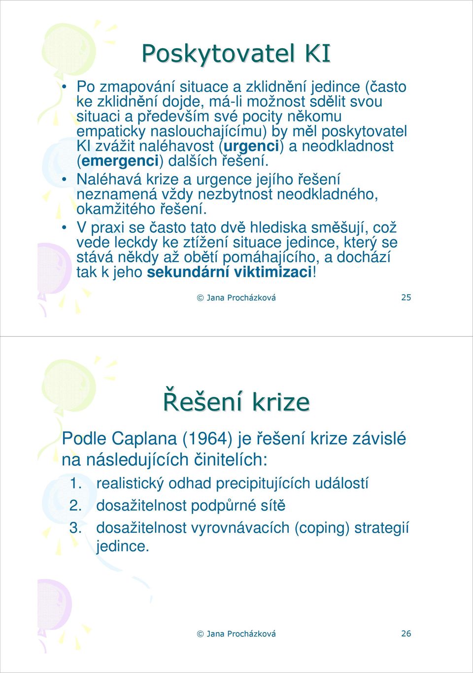 V praxi se často tato dvě hlediska směšují, což vede leckdy ke ztížení situace jedince, který se stává někdy až obětí pomáhajícího, a dochází tak k jeho sekundární viktimizaci!