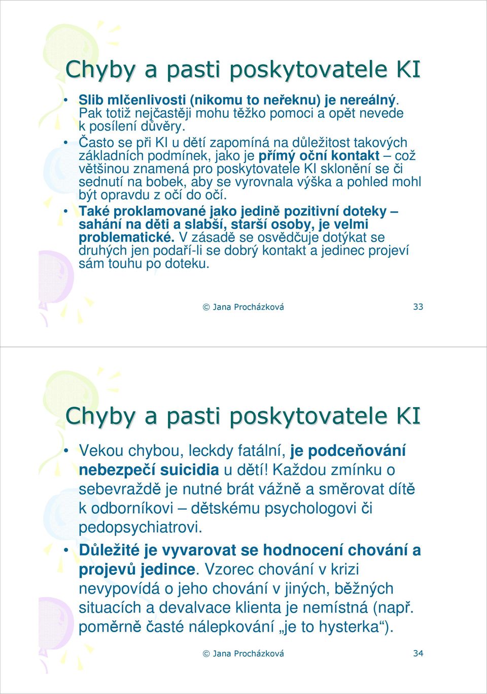 výška a pohled mohl být opravdu z očí do očí. Také proklamované jako jedině pozitivní doteky sahání na děti a slabší, starší osoby, je velmi problematické.