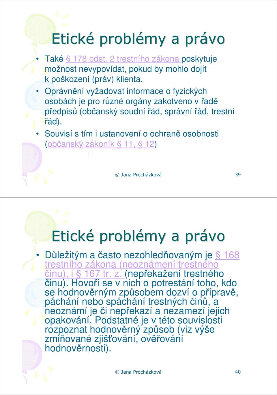 Souvisí s tím i ustanovení o ochraně osobnosti (občanský zákoník 11, 12) Jana Procházková 39 Etické problémy a právo Důležitým a často nezohledňovaným je 168 trestního zákona (neoznámení trestného