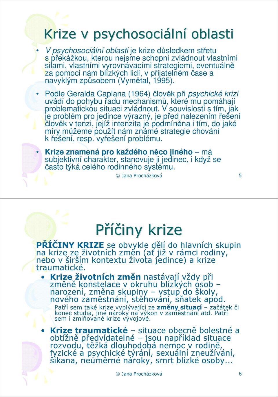 Podle Geralda Caplana (1964) člověk při psychické krizi uvádí do pohybu řadu mechanismů, které mu pomáhají problematickou situaci zvládnout.