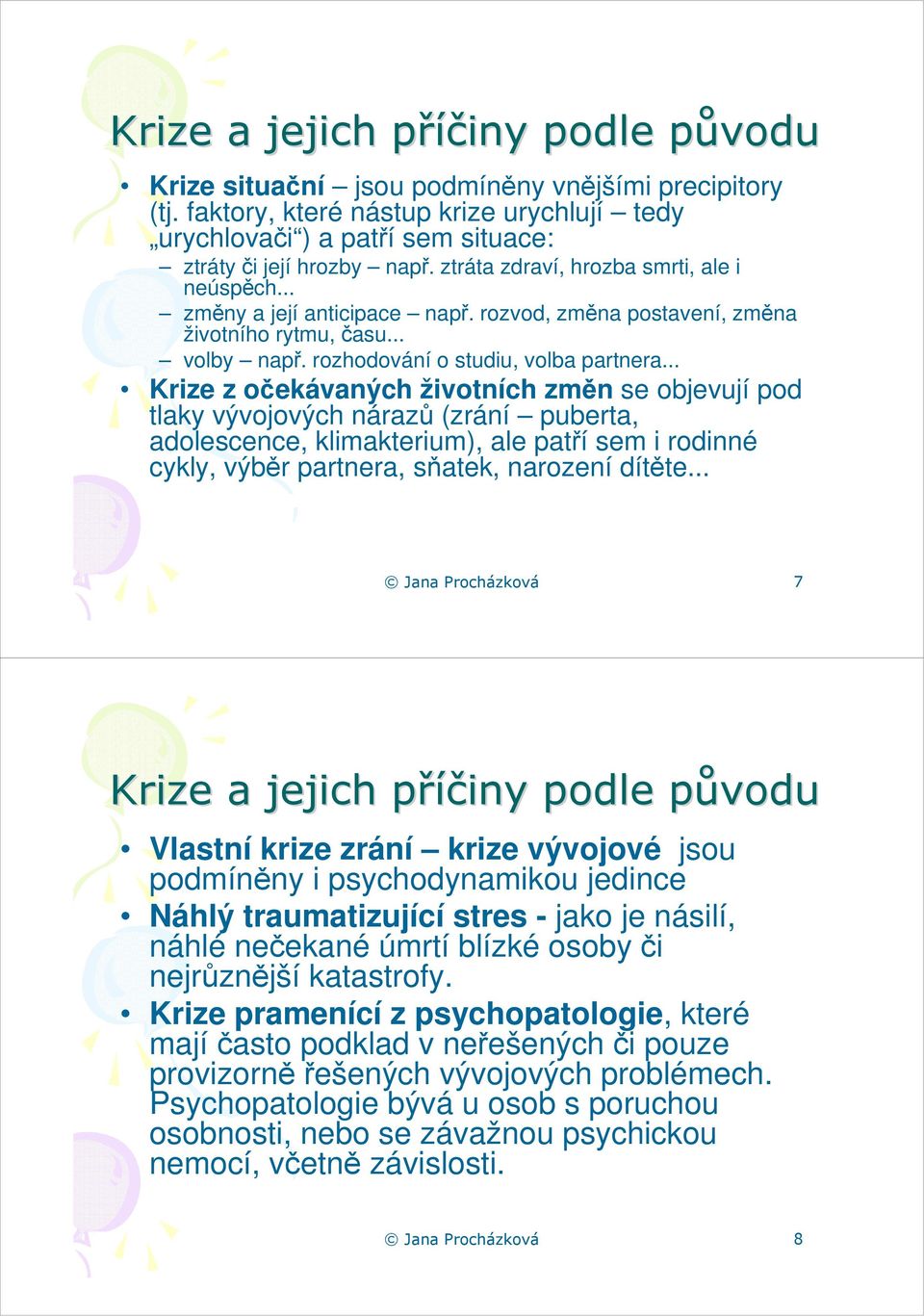 .. Krize z očekávaných životních změn se objevují pod tlaky vývojových nárazů (zrání puberta, adolescence, klimakterium), ale patří sem i rodinné cykly, výběr partnera, sňatek, narození dítěte.